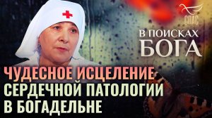 ЧУДЕСНОЕ ИСЦЕЛЕНИЕ СЕРДЕЧНОЙ ПАТОЛОГИИ В БОГАДЕЛЬНЕ. В ПОИСКАХ БОГА