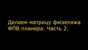 Делаем Матрицу фюзеляжа большого ФПВ планера. Часть 2..mp4