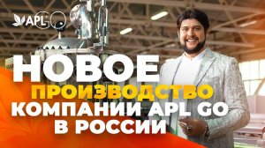 НОВОЕ ПРОИЗВОДСТВО КОМПАНИИ APL GO В РОССИИ