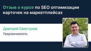 Отзыв о курсе по SEO оптимизации карточек на маркетплейсах: Дмитрий