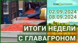 Итоги недели с ГлавАгроном. 02.09.2024 - 08.09.2024