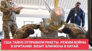 США ТАЙНО ОТПРАВИЛИ РАКЕТЫ. РЕЖИМ ВОЙНЫ В БРИТАНИИ. ВИЗИТ БЛИНКЕНА В КИТАЙ.