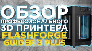 Видео обзор FlashForge Guider 3 Plus производительный 3D принтер, со скоростью печати 250мм/с.