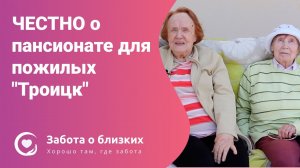 ЧЕСТНО о пансионате для пожилых "Забота о близких" в Троицке. Отзыв постояльцев