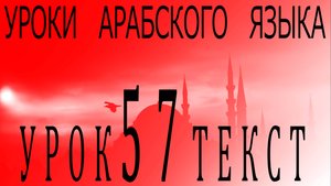 Уроки арабского языка. Урок 57 текст