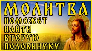 ПОСЛЕ ЭТОЙ МОЛИТВЫ ТЫ НАЙДЁШЬ ВТОРУЮ ПОЛОВИНКУ!