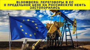 СРОЧНО!!! Bloomberg: переговоры в ЕС о предельной цене на российскую нефть застопорились