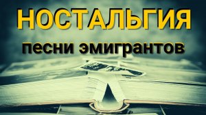"НОСТАЛЬГИЯ". Душевные песни в исполнении эмигрантов.