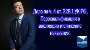 Уголовное дело по ч. 4 ст. 228.1 УК РФ. Переквалификация в апелляции и снижение наказания