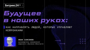 Как направлять людей, которые управляют нейронками.Иван Самсонов.Конференция Битрикс24 «Диалог с AI»