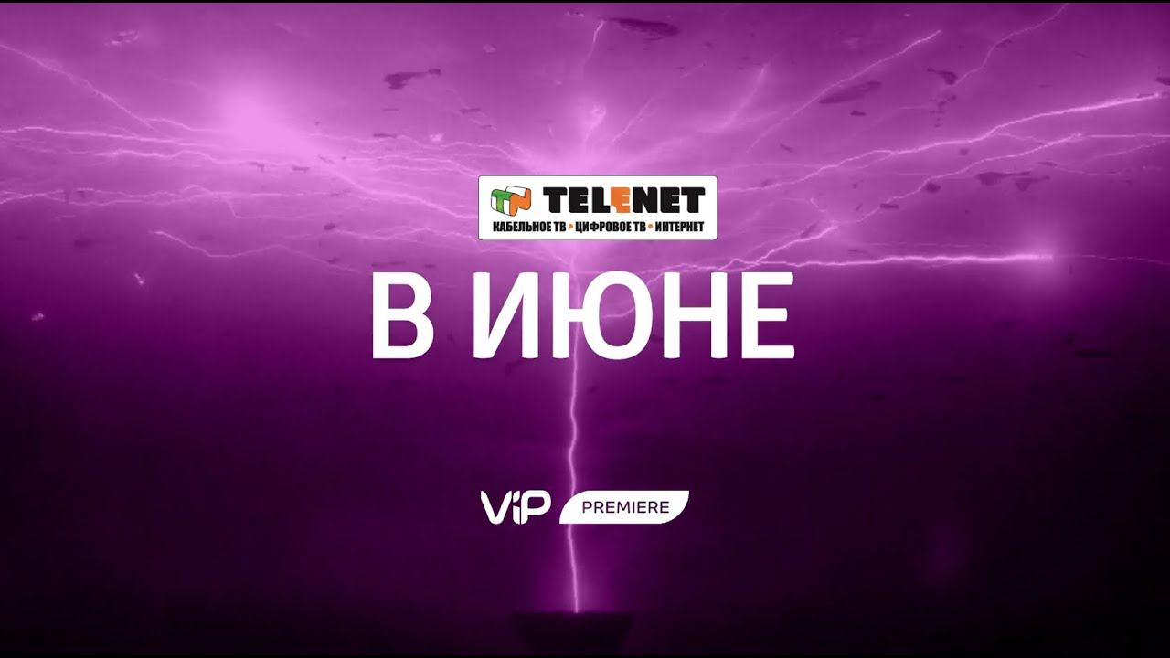 Смотрите в сети TELENET: мировые премьеры впервые на телеэкране вместе с VIP Premiere в июне! смотреть онлайн