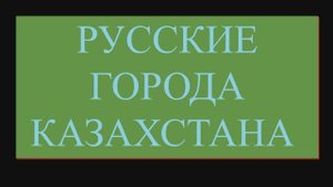 Русские города Казахстана.