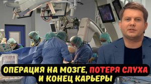 ОПЕРАЦИЯ НА МОЗГЕ, ПОТЕРЯ СЛУХА И КОНЕЦ КАРЬЕРЫ