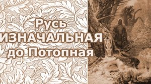 Русь Изначальная, до Потопная..