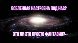 Вселенная настроена под нас?