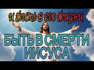Быть в смерти Иисуса и жить в Его жизни