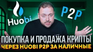 Покупка и продажа крипты через Huobi P2P за Наличные Деньги | Или всё-таки Huobi C2C?