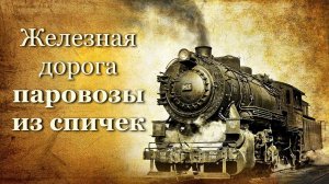 Паровозы из спичек, железная дорога, trains, steam locomotives made of matches, railway