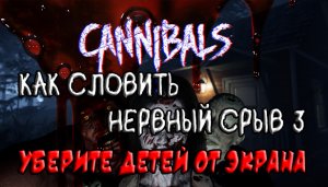 Cannibals. Уберите Детей От Экрана! Как Словить Нервный Срыв 3. Part 2.