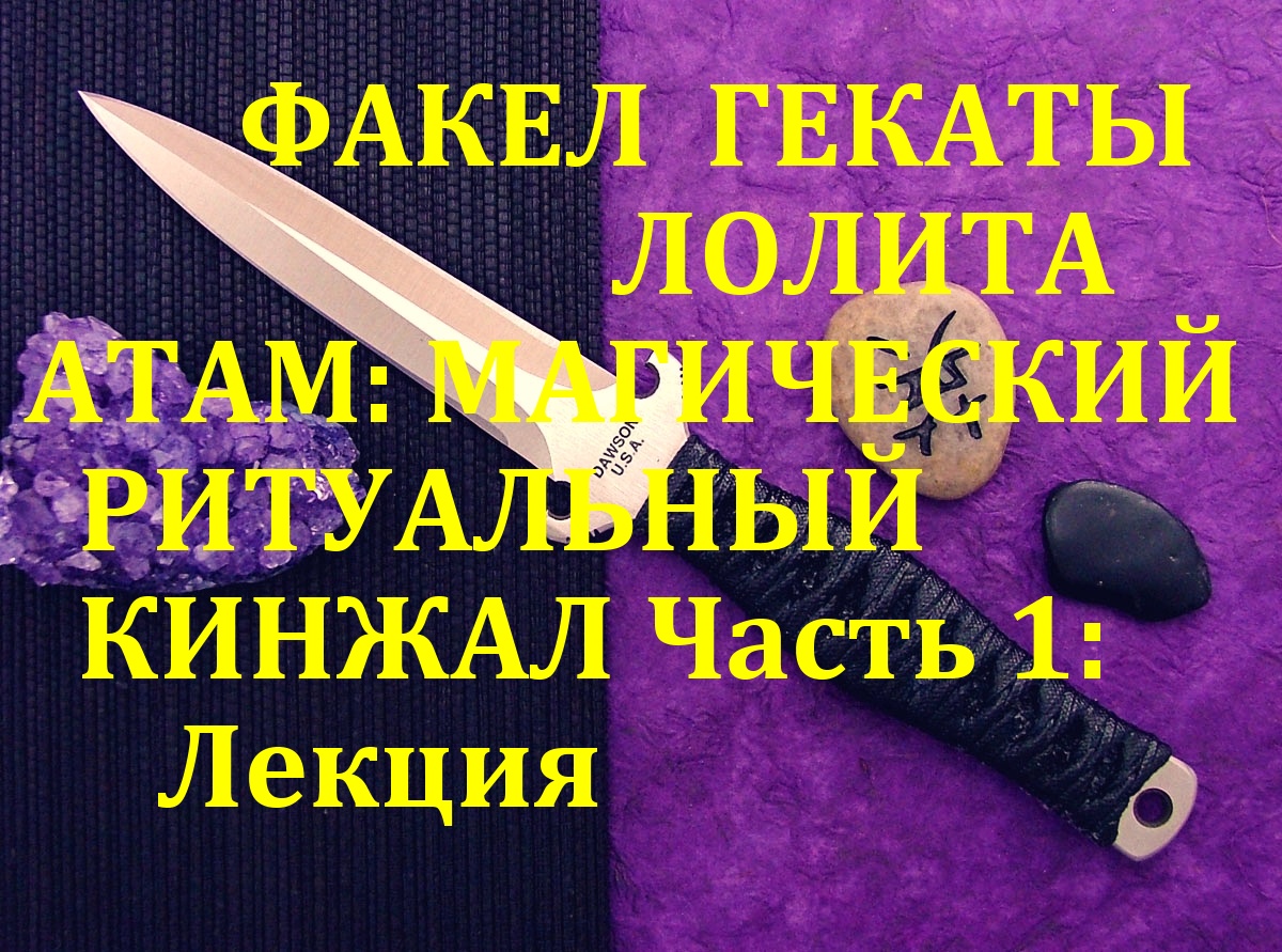 АТАМ: МАГИЧЕСКИЙ РИТУАЛЬНЫЙ КИНЖАЛ 1 Ч. ИНСТРУМЕНТ МАСТЕРА. ЛЕКЦИИ МАСТЕРА ФАКЕЛ ГЕКАТЫ ЛОЛИТА № 89.