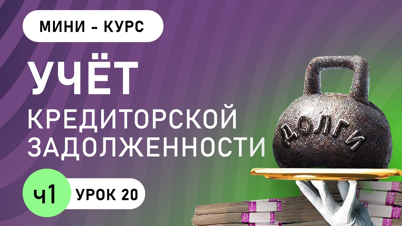 Учёт кредиторской задолженности ( урок 20, часть 1)