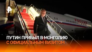 Путин прибыл с официальным визитом в Монголию