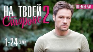 На Твоей Стороне 2 сезон 1-24 серия. Мелодрама 2021 на Домашнем. Дата выхода - сюжет