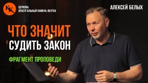 Что значит судить закон | Фрагмент проповеди | Алексей Белых