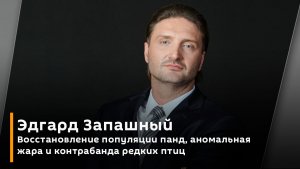 Эдгард Запашный. Восстановление популяции панд, аномальная жара и контрабанда редких птиц 