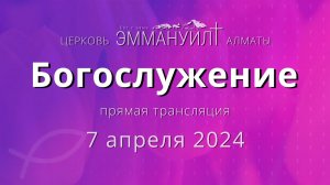 Богослужение 7 апреля 2024 – Церковь Эммануил г. Алматы (прямая трансляция)