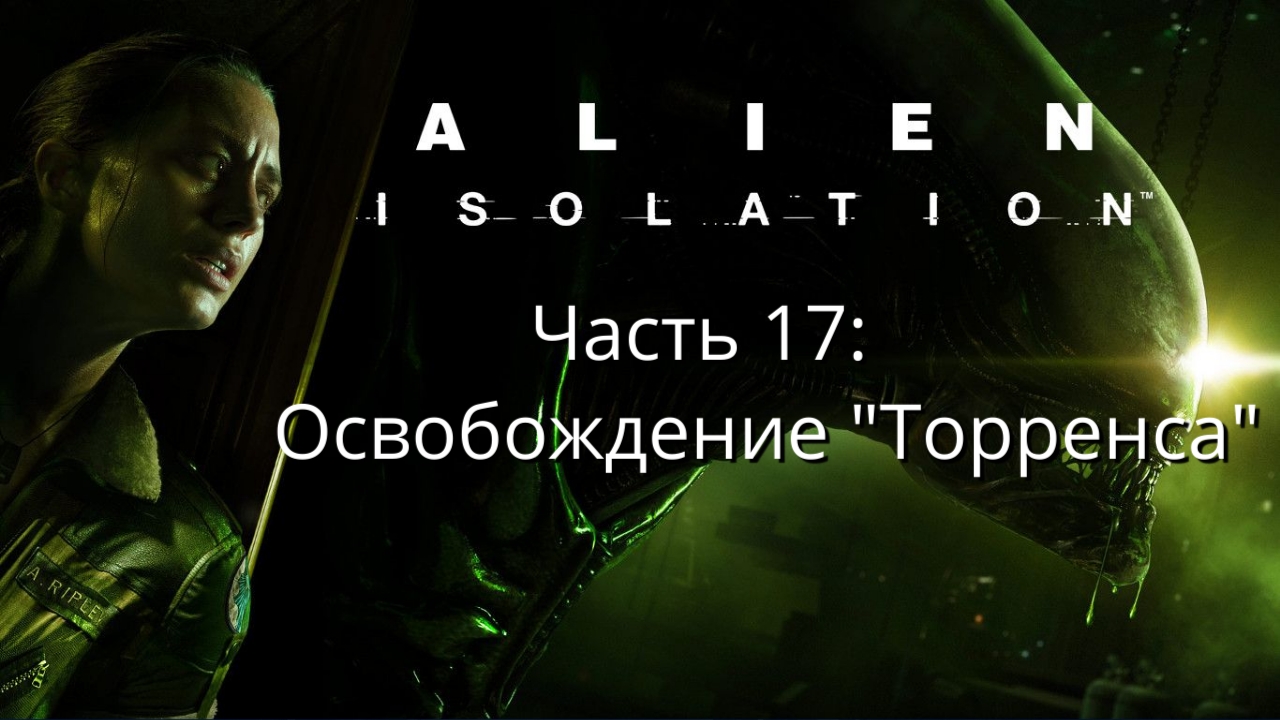 Alien: Isolation - Чужой: Изоляция - Сюжет - Часть 17: Освобождение "Торренса"  - Прохождение