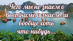 Чего мы не знаем о Вьетнаме и знаем ли вообще хоть что-нибудь...