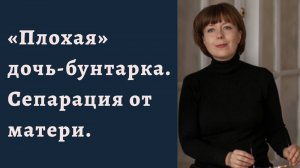 "Плохая" дочь-бунтарка. Особенности сепарации "плохих" дочерей.