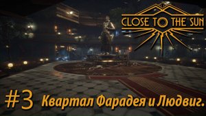 ПРОХОЖДЕНИЕ CLOSE TO THE SUN: Квартал Фарадея и Людвиг #3