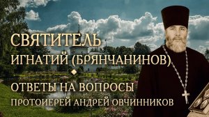 Опыт духовной жизни святителя Игнатия (Брянчанинова). Ответы на вопросы. Прот. Андрей Овчинников