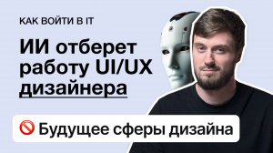 Искусственный интеллект заменит UI/UX дизайнеров | стоит ли учиться профессии в 2025 году?