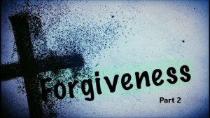 October 14, 2018   Forgiveness part 2