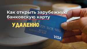 Как открыть зарубежную карту удаленно ? Какой зарубежный банк лучше выбрать ?