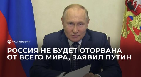 Путин заявил, что Россия не будет оторвана от всего мира