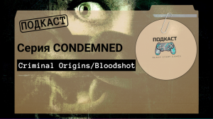 «СЕРИЯ CONDEMNED»/Criminal Origins/Bloodshot/|RSG: ПОДКАСТ-4