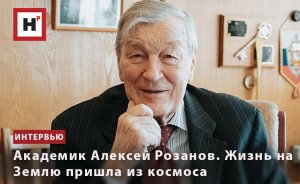 АКАДЕМИК АЛЕКСЕЙ РОЗАНОВ. ЖИЗНЬ НА ЗЕМЛЮ ПРИШЛА ИЗ КОСМОСА
