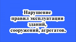Нарушение правил эксплуатации зданий, сооружений, агрегатов.