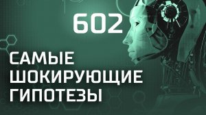 Поставь лайк и подпишись. Выпуск 602 (01.04.2019). Самые шокирующие гипотезы.