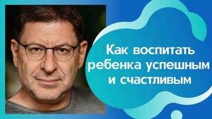 КАК ВОСПИТАТЬ РЕБЕНКА УСПЕШНЫМ И СЧАСТЛИВЫМ. МИХАИЛ ЛАБКОВСКИЙ