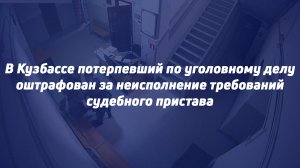 В Кузбассе потерпевший по уголовному делу оштрафован за неисполнение требований судебного пристава