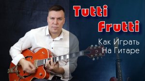 Как играть Тутти Фрутти на гитаре. Tutti Frutti.