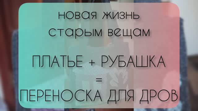 Новая жизнь старым вещам. Платье + рубашка = переноска для дров.