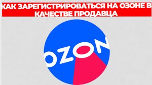 КАК ЗАРЕГИСТРИРОВАТЬСЯ НА ОЗОНЕ В КАЧЕСТВЕ ПРОДАВЦА