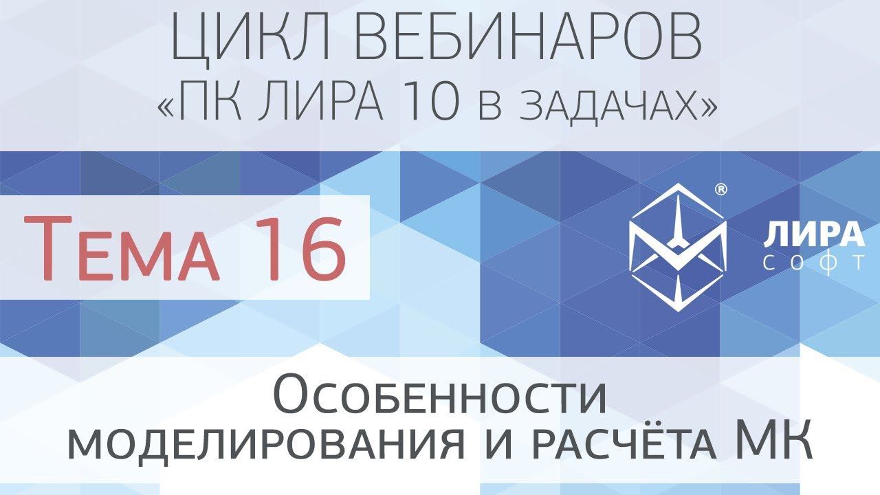 "ПК ЛИРА 10 в задачах". Тема 16 "Особенности моделирования и расчёта МК" смотреть онлайн