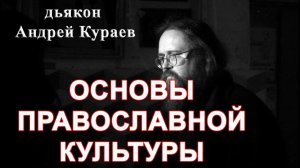 ОСНОВЫ ПРАВОСЛАВНОЙ КУЛЬТУРЫ. диакон Андрей Кураев